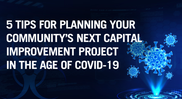 5 Tips for Planning Your Community’s Next Capital Improvement Project in the Age of COVID-19