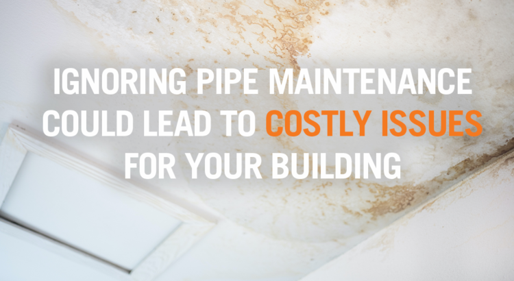 Ignoring Pipe Maintenance Could Lead To Costly Issues For Your Building